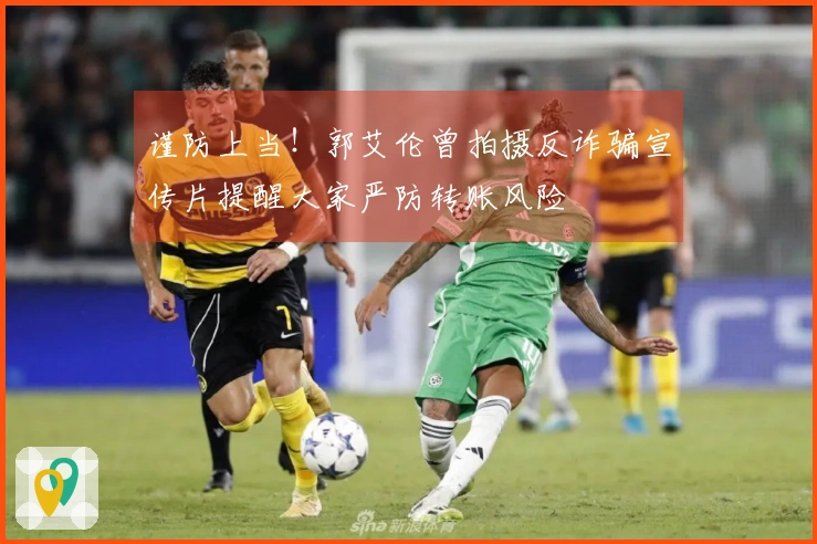 谨防上当！郭艾伦曾拍摄反诈骗宣传片提醒大家严防转账风险