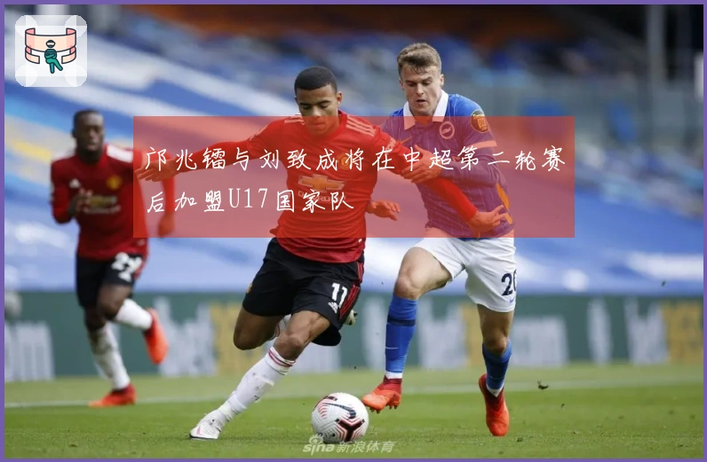 邝兆镭与刘致成将在中超第二轮赛后加盟U17国家队