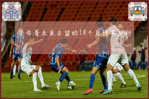 字母哥未来去留的18个月博弈分析