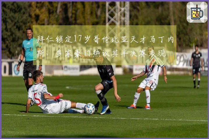 拜仁锁定17岁哥伦比亚天才马丁内斯，多家豪门热议其半决赛表现