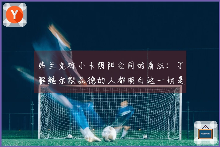 弗兰克对小卡阴阳合同的看法：了解鲍尔默品德的人都明白这一切是无稽之谈