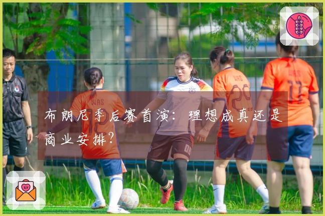 布朗尼季后赛首演：理想成真还是商业安排？