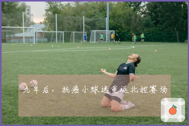 九年后，抗癌小球迷重返北控赛场