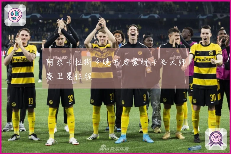 阿尔卡拉斯今晚开启蒙特卡洛大师赛卫冕征程