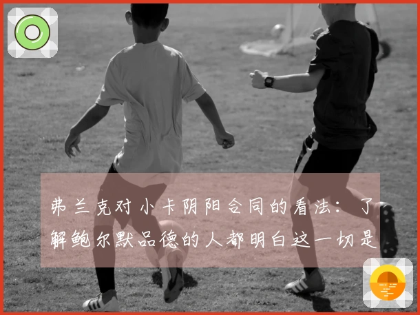 弗兰克对小卡阴阳合同的看法：了解鲍尔默品德的人都明白这一切是无稽之谈