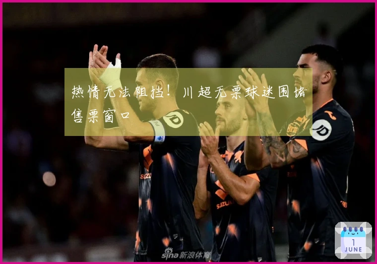 热情无法阻挡！川超无票球迷围堵售票窗口