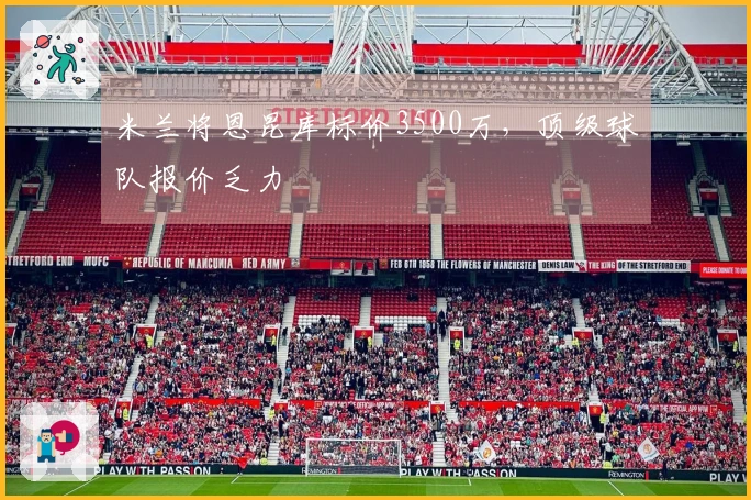 米兰将恩昆库标价3500万，顶级球队报价乏力