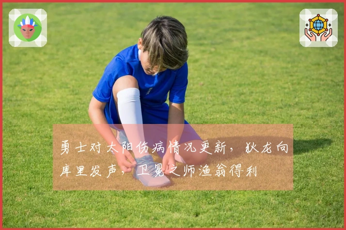 勇士对太阳伤病情况更新，狄龙向库里发声，卫冕之师渔翁得利