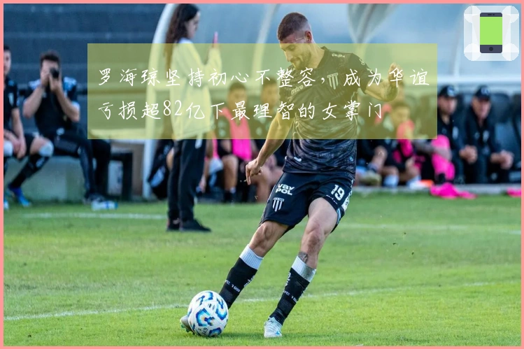 罗海琼坚持初心不整容，成为华谊亏损超82亿下最理智的女掌门