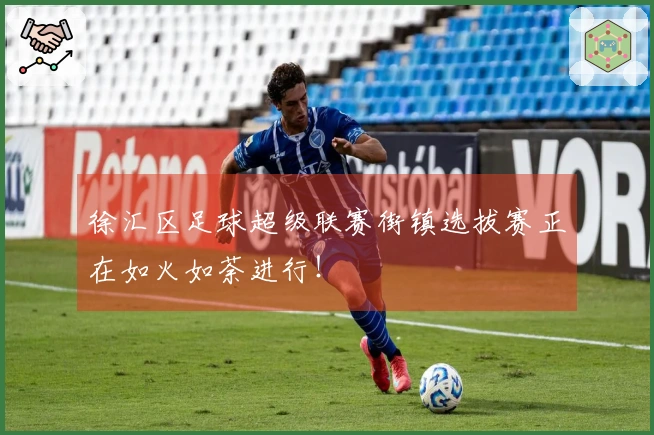 徐汇区足球超级联赛街镇选拔赛正在如火如荼进行！